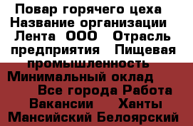 Повар горячего цеха › Название организации ­ Лента, ООО › Отрасль предприятия ­ Пищевая промышленность › Минимальный оклад ­ 29 200 - Все города Работа » Вакансии   . Ханты-Мансийский,Белоярский г.